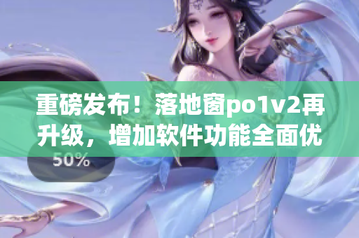 重磅发布！落地窗po1v2再升级，增加软件功能全面优化