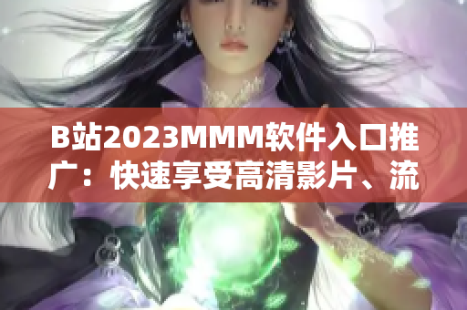 B站2023MMM软件入口推广：快速享受高清影片、流畅直播和精彩游戏