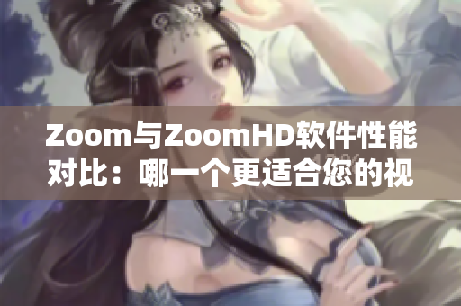 Zoom与ZoomHD软件性能对比：哪一个更适合您的视频会议需求？