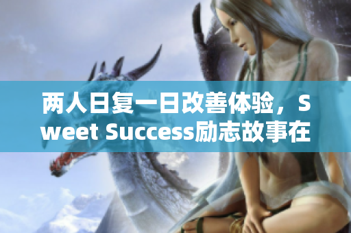 两人日复一日改善体验，Sweet Success励志故事在软件界续写