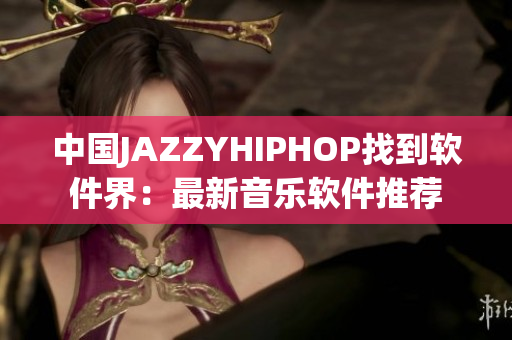 中国JAZZYHIPHOP找到软件界：最新音乐软件推荐