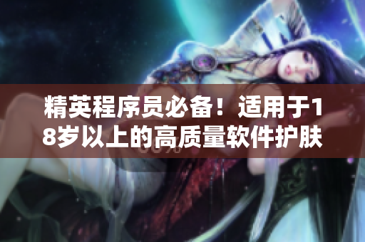 精英程序员必备！适用于18岁以上的高质量软件护肤品推荐