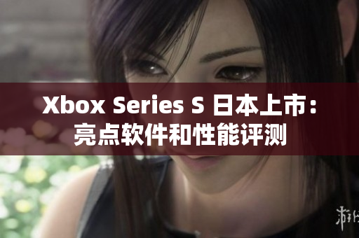 Xbox Series S 日本上市：亮点软件和性能评测