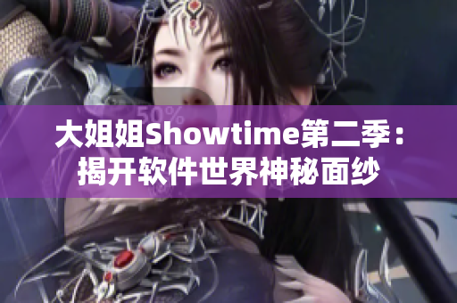 大姐姐Showtime第二季：揭开软件世界神秘面纱