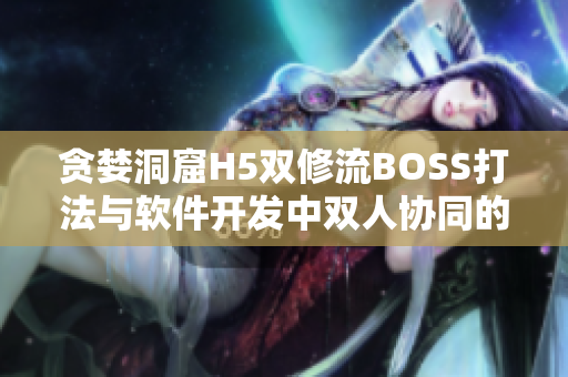 贪婪洞窟H5双修流BOSS打法与软件开发中双人协同的共通之处