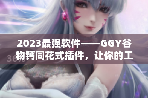 2023最强软件——GGY谷物钙同花式插件，让你的工作效率翻倍！