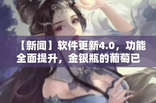 【新闻】软件更新4.0，功能全面提升，金银瓶的葡萄已经熟透了！