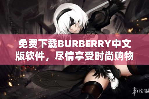 免费下载BURBERRY中文版软件，尽情享受时尚购物体验！