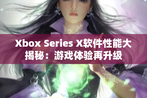 Xbox Series X软件性能大揭秘：游戏体验再升级