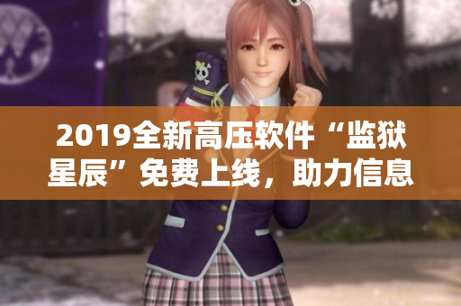 2019全新高压软件“监狱星辰”免费上线，助力信息安全！