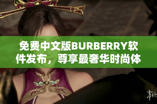 免费中文版BURBERRY软件发布，尊享最奢华时尚体验！