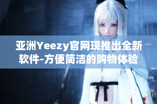 亚洲Yeezy官网现推出全新软件-方便简洁的购物体验