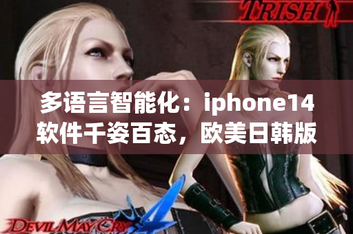 多语言智能化：iphone14软件千姿百态，欧美日韩版本差异明显？