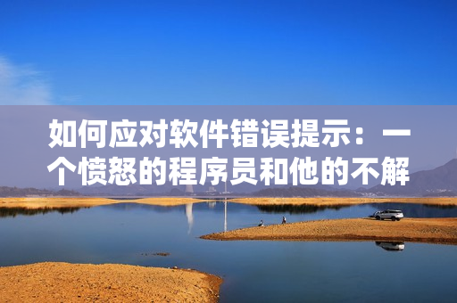 如何应对软件错误提示：一个愤怒的程序员和他的不解之母