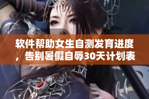 软件帮助女生自测发育进度，告别暑假自辱30天计划表