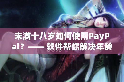 未满十八岁如何使用PayPal？—— 软件帮你解决年龄限制