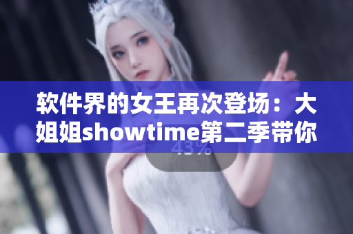 软件界的女王再次登场：大姐姐showtime第二季带你探索科技新天地