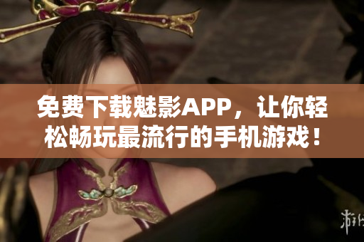 免费下载魅影APP，让你轻松畅玩最流行的手机游戏！