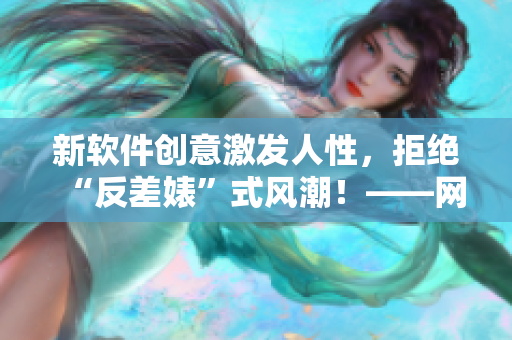 新软件创意激发人性，拒绝“反差婊”式风潮！——网络热议