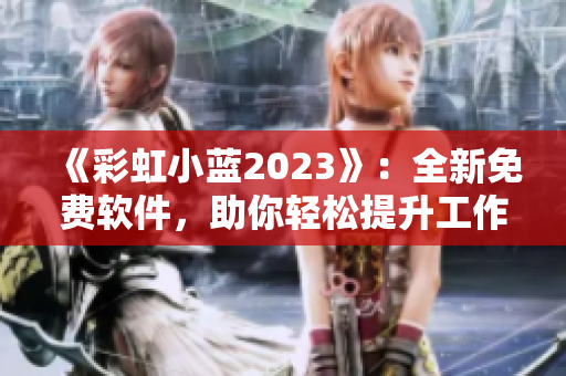 《彩虹小蓝2023》：全新免费软件，助你轻松提升工作效率