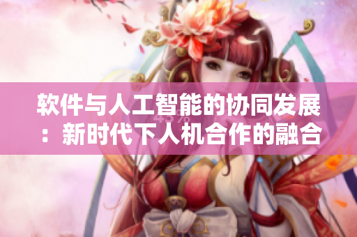 软件与人工智能的协同发展：新时代下人机合作的融合创新