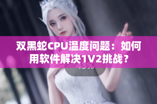 双黑蛇CPU温度问题：如何用软件解决1V2挑战？