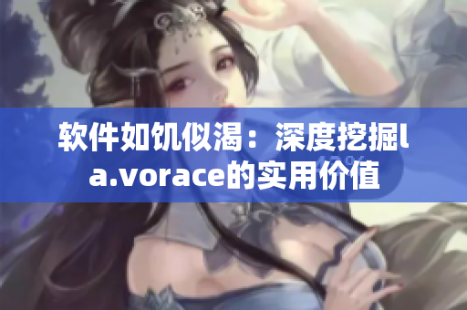 软件如饥似渴：深度挖掘la.vorace的实用价值