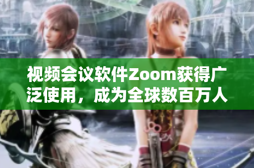 视频会议软件Zoom获得广泛使用，成为全球数百万人远程工作的首选