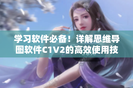 学习软件必备！详解思维导图软件C1V2的高效使用技巧