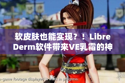 软皮肤也能实现？！LibreDerm软件带来VE乳霜的神奇效果