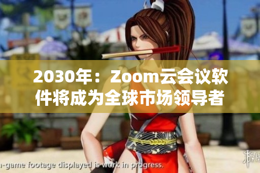 2030年：Zoom云会议软件将成为全球市场领导者