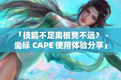 「技能不足离板凳不远？ - 坐标 CAPE 使用体验分享」