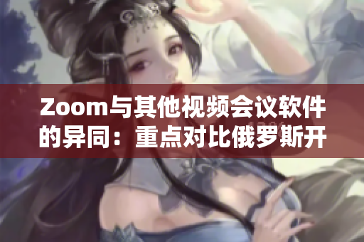 Zoom与其他视频会议软件的异同：重点对比俄罗斯开发的软件和Zoom