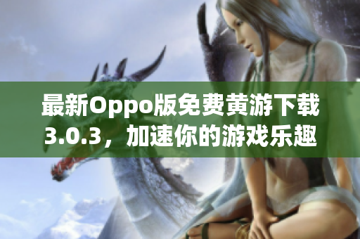 最新Oppo版免费黄游下载3.0.3，加速你的游戏乐趣！