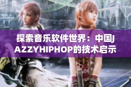 探索音乐软件世界：中国JAZZYHIPHOP的技术启示