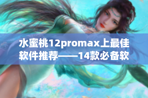 水蜜桃12promax上最佳软件推荐——14款必备软件详解