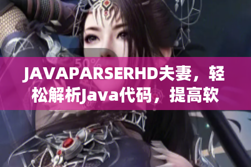 JAVAPARSERHD夫妻，轻松解析Java代码，提高软件开发效率