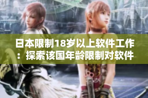 日本限制18岁以上软件工作：探索该国年龄限制对软件开发行业的影响