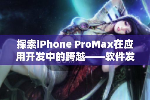 探索iPhone ProMax在应用开发中的跨越——软件发展之路