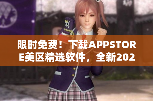 限时免费！下载APPSTORE美区精选软件，全新2023版本尽在掌握