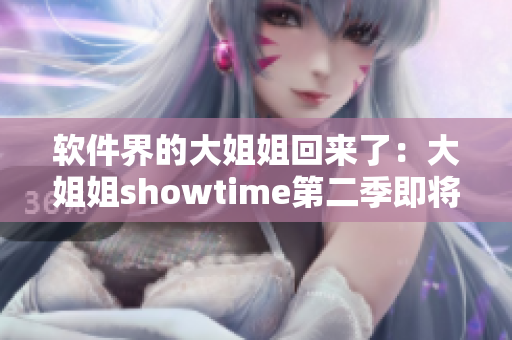 软件界的大姐姐回来了：大姐姐showtime第二季即将上线！