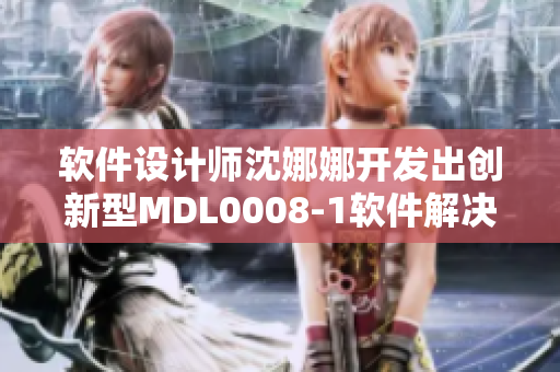 软件设计师沈娜娜开发出创新型MDL0008-1软件解决方案