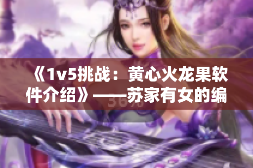 《1v5挑战：黄心火龙果软件介绍》——苏家有女的编辑们可以做到的！