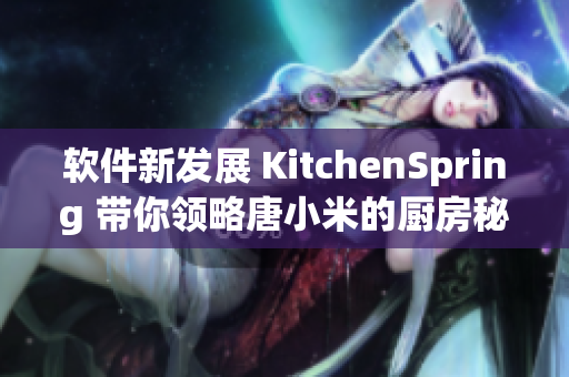 软件新发展 KitchenSpring 带你领略唐小米的厨房秘诀