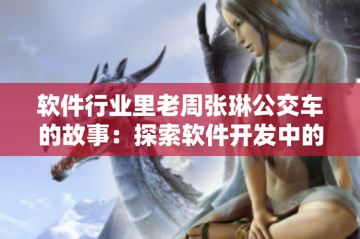 软件行业里老周张琳公交车的故事：探索软件开发中的人际交流与团队协作