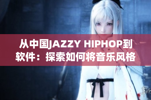 从中国JAZZY HIPHOP到软件：探索如何将音乐风格应用于编程