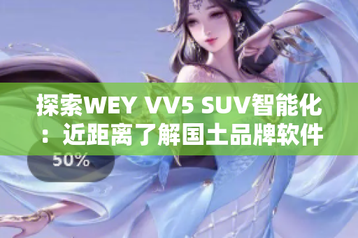 探索WEY VV5 SUV智能化：近距离了解国土品牌软件