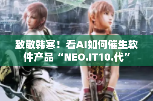 致敬韩寒！看AI如何催生软件产品“NEO.IT10.代”