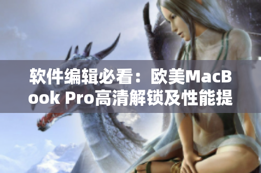 软件编辑必看：欧美MacBook Pro高清解锁及性能提升方法！