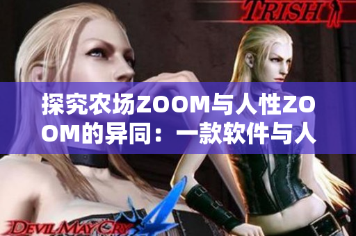 探究农场ZOOM与人性ZOOM的异同：一款软件与人性之间的对比分析